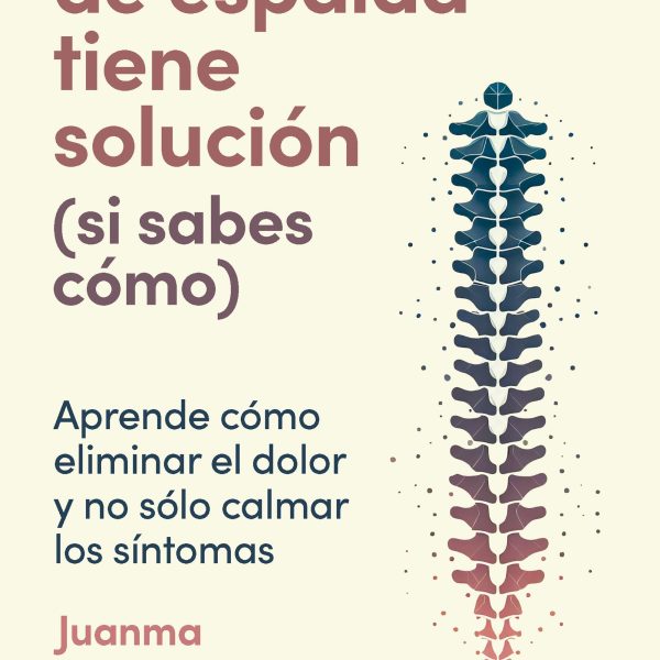 TU DOLOR DE ESPALDA TIENE SOLUCIÓN (SI SABES CÓMO)