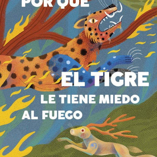 POR QUÉ EL TIGRE LE TIENE MIEDO AL FUEGO. MITOS Y LEYENDAS DE AMÉRICA LATINA