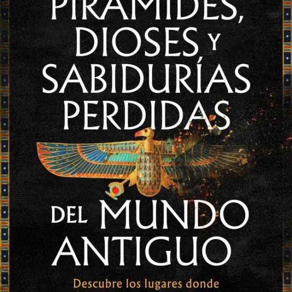 PIRÁMIDES, DIOSES Y SABIDURÍAS PERDIDAS DEL MUNDO ANTIGUO